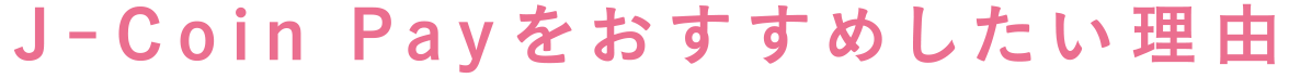 J-Coin Payをおすすめしたい理由