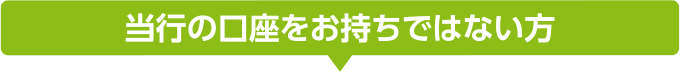 当行の口座をお持ちではない方