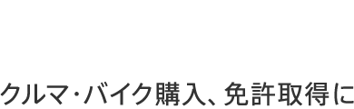 マイカーローン クルマ・バイク購入、免許取得に