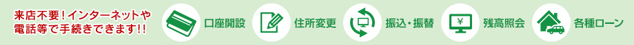 来店不要！インターネットや 電話等で手続きできます！！口座開設/住所変更/振込・振替/残高照会/各種ローン